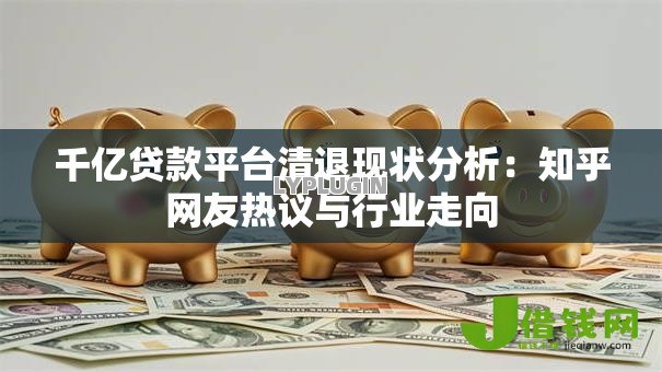 千亿贷款平台清退现状分析：知乎网友热议与行业走向