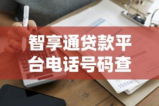 智享通贷款平台电话号码查询及联系方式指南 智享通贷款平台电话号码查询及联系方式指南
