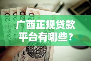 广西正规贷款平台有哪些?这10个靠谱选择值得了解 广西正规贷款平台有哪些?这10个靠谱选择值得了解