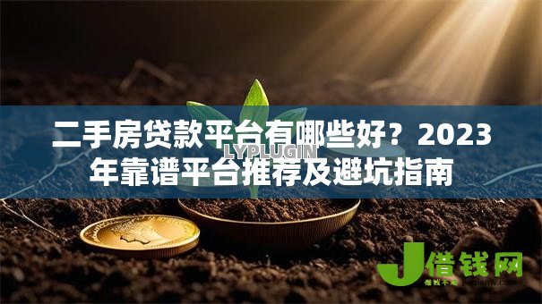 二手房贷款平台有哪些好？2023年靠谱平台推荐及避坑指南