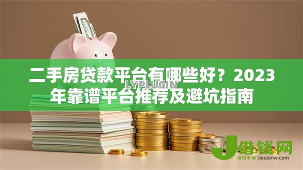 二手房贷款平台有哪些好？2023年靠谱平台推荐及避坑指南