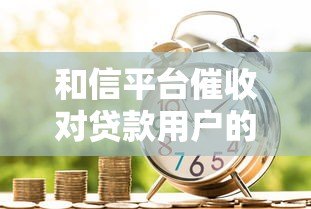 和信平台催收对贷款用户的影响与应对策略