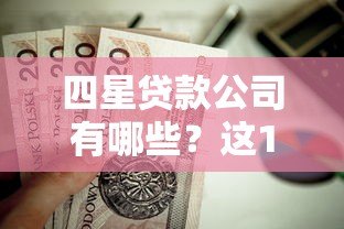 四星贷款公司有哪些？这10个正规平台值得了解
