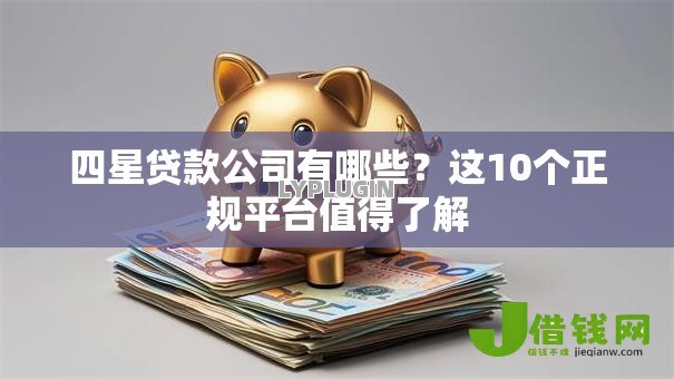 四星贷款公司有哪些？这10个正规平台值得了解