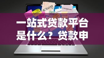 一站式贷款平台是什么？贷款申请全流程解析