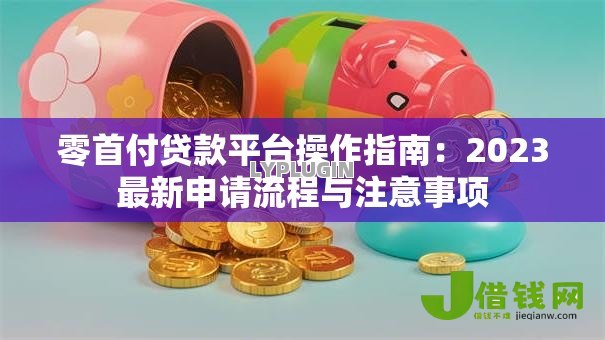 零首付贷款平台操作指南：2023最新申请流程与注意事项