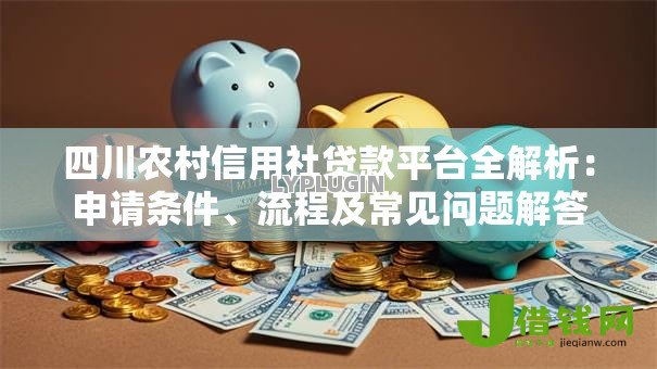 四川农村信用社贷款平台全解析:申请条件、流程及常见问题解答 四川农村信用社贷款平台全解析:申请条件、流程及常见问题解答