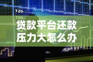 贷款平台还款压力大怎么办?5个实用解决方法 贷款平台还款压力大怎么办?5个实用解决方法