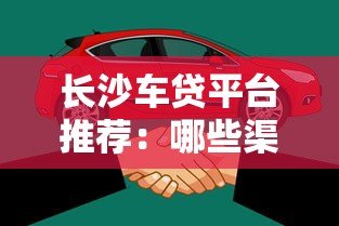 长沙车贷平台推荐:哪些渠道可以办理车辆贷款? 长沙车贷平台推荐:哪些渠道可以办理车辆贷款?