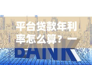 平台贷款年利率怎么算?一文教你避开利息套路 平台贷款年利率怎么算?一文教你避开利息套路