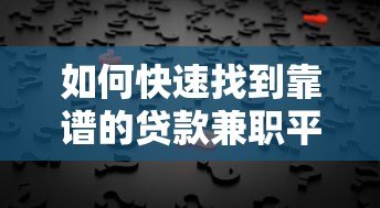 如何快速找到靠谱的贷款兼职平台?这5个渠道最实用 如何快速找到靠谱的贷款兼职平台?这5个渠道最实用