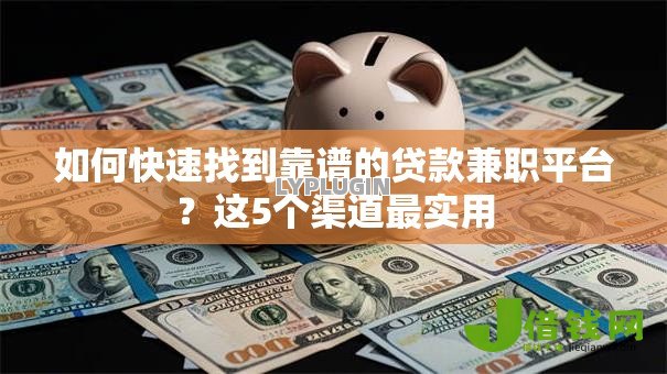 如何快速找到靠谱的贷款兼职平台?这5个渠道最实用 如何快速找到靠谱的贷款兼职平台?这5个渠道最实用