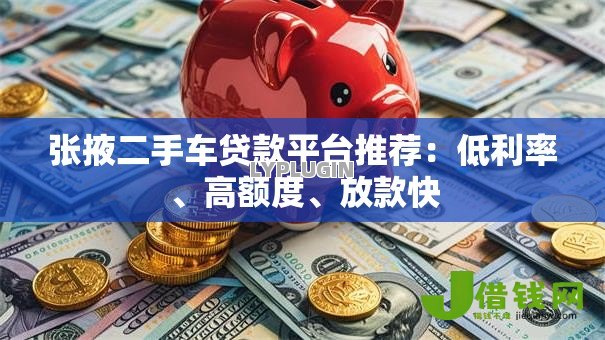 张掖二手车贷款平台推荐：低利率、高额度、放款快