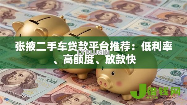 张掖二手车贷款平台推荐：低利率、高额度、放款快
