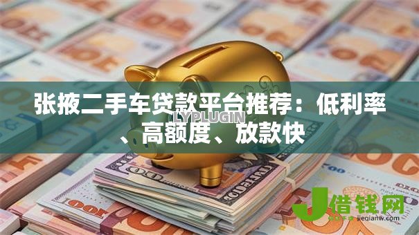 张掖二手车贷款平台推荐：低利率、高额度、放款快