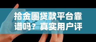 拾金圈贷款平台靠谱吗?真实用户评测与风险解析 拾金圈贷款平台靠谱吗?真实用户评测与风险解析