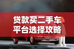 贷款买二手车平台选择攻略:低利率购车指南 贷款买二手车平台选择攻略:低利率购车指南