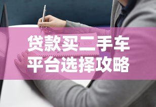 贷款买二手车平台选择攻略:低利率购车指南 贷款买二手车平台选择攻略:低利率购车指南