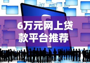 6万元网上贷款平台推荐 快速申请到账攻略
