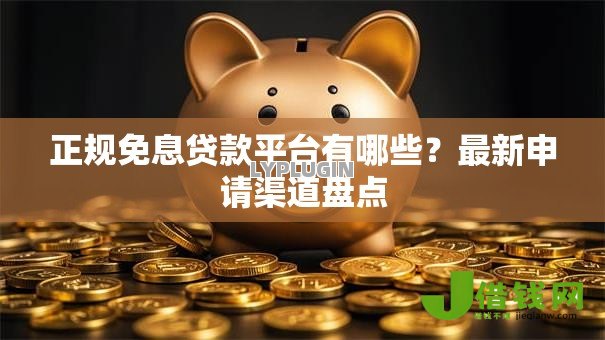 正规免息贷款平台有哪些？最新申请渠道盘点