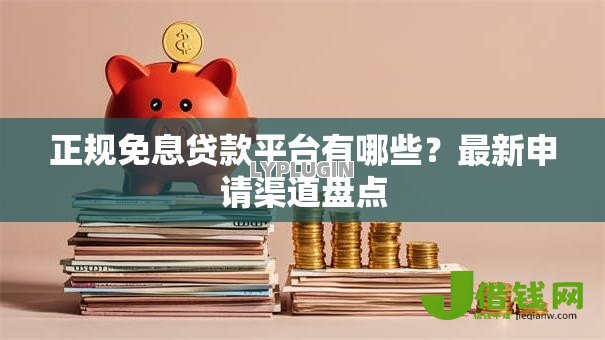 正规免息贷款平台有哪些？最新申请渠道盘点