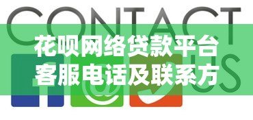 花呗网络贷款平台客服电话及联系方式查询指南
