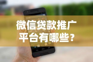 微信贷款推广平台有哪些?这10个平台靠谱又实用 微信贷款推广平台有哪些?这10个平台靠谱又实用
