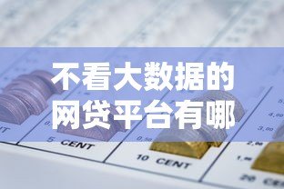 不看大数据的网贷平台有哪些?这5家贷款机构门槛低放款快 不看大数据的网贷平台有哪些?这5家贷款机构门槛低放款快