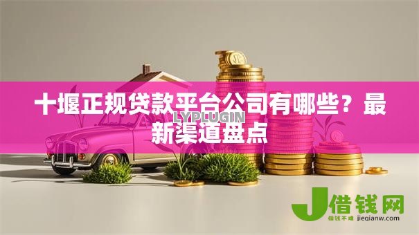十堰正规贷款平台公司有哪些？最新渠道盘点