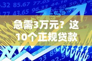 急需3万元？这10个正规贷款平台快速到账 轻松解决资金需求