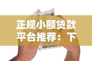 正规小额贷款平台推荐：下款快且安全可靠的借款渠道