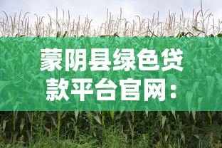 蒙阴县绿色贷款平台官网：低息融资助力生态产业发展