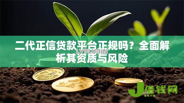 二代正信贷款平台正规吗？全面解析其资质与风险
