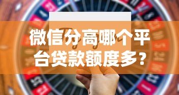 微信分高哪个平台贷款额度多？这5个正规渠道通过率高