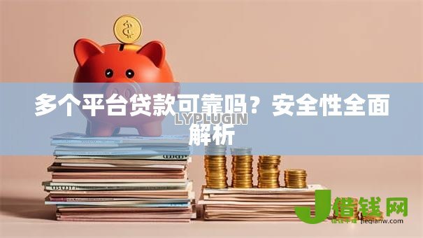 多个平台贷款可靠吗?安全性全面解析 多个平台贷款可靠吗?安全性全面解析