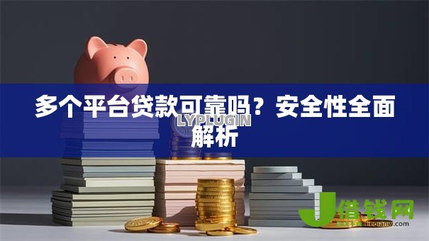 多个平台贷款可靠吗?安全性全面解析 多个平台贷款可靠吗?安全性全面解析