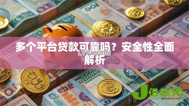 多个平台贷款可靠吗?安全性全面解析 多个平台贷款可靠吗?安全性全面解析