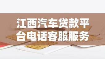 江西汽车贷款平台电话客服服务解析