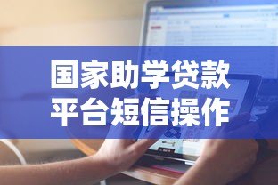 国家助学贷款平台短信操作指南：一步步教你高效沟通