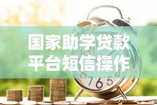国家助学贷款平台短信操作指南：一步步教你高效沟通