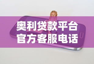 奥利贷款平台官方客服电话及联系方式解析