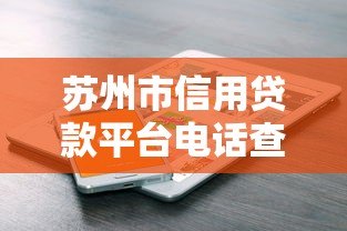 苏州市信用贷款平台电话查询及正规渠道推荐