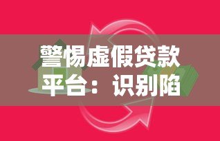 警惕虚假贷款平台:识别陷阱与防范指南 警惕虚假贷款平台:识别陷阱与防范指南
