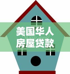 美国华人房屋贷款平台指南:流程、利率、注意事项 美国华人房屋贷款平台指南:流程、利率、注意事项