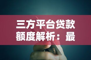 三方平台贷款额度解析:最高能贷多少? 三方平台贷款额度解析:最高能贷多少?