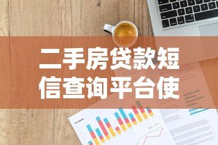 二手房贷款短信查询平台使用指南及注意事项
