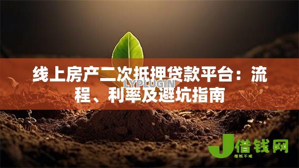 线上房产二次抵押贷款平台：流程、利率及避坑指南