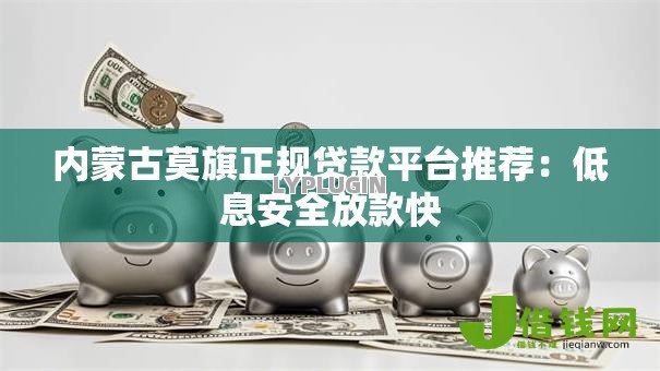 内蒙古莫旗正规贷款平台推荐:低息安全放款快 内蒙古莫旗正规贷款平台推荐:低息安全放款快