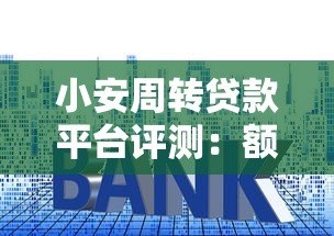 小安周转贷款平台评测：额度、利率、申请流程全解析