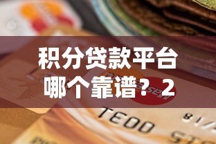 积分贷款平台哪个靠谱？2023年最新选择指南
